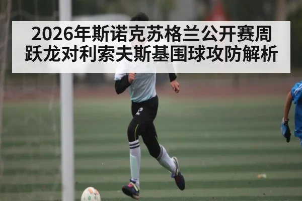 2026年斯诺克苏格兰公开赛周跃龙对利索夫斯基围球攻防解析